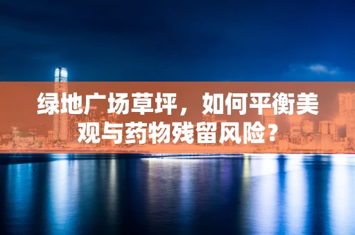 绿地广场草坪，如何平衡美观与药物残留风险？