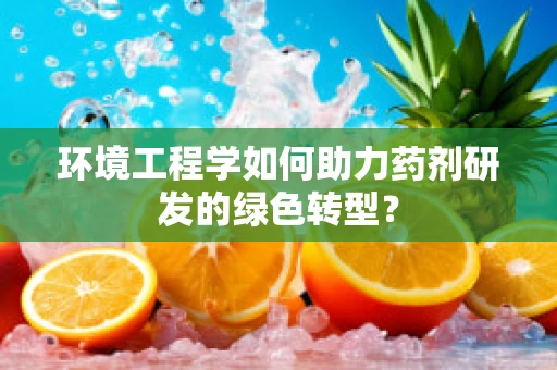 环境工程学如何助力药剂研发的绿色转型？