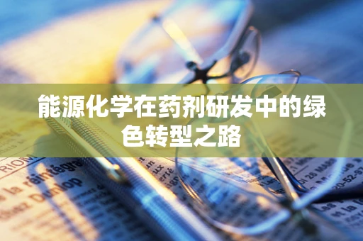 能源化学在药剂研发中的绿色转型之路
