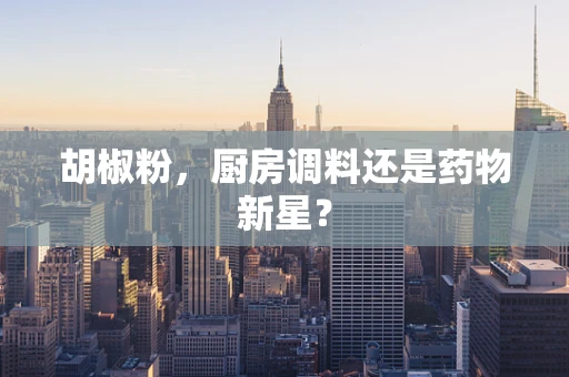 胡椒粉，厨房调料还是药物新星？