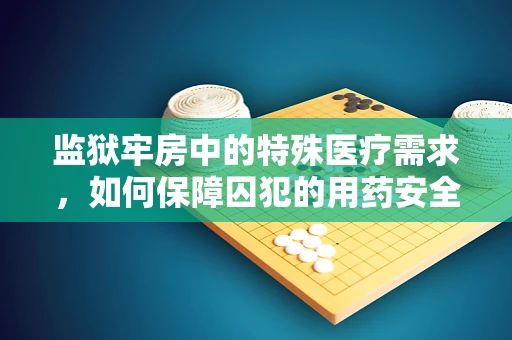 监狱牢房中的特殊医疗需求，如何保障囚犯的用药安全？