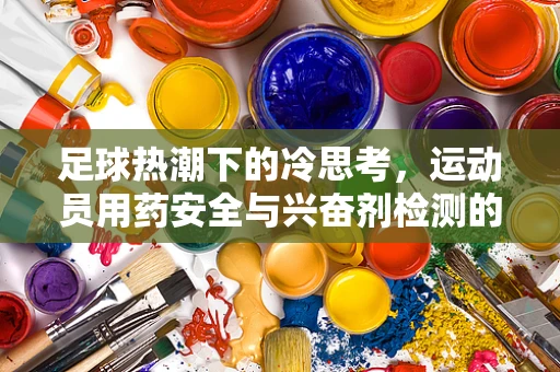 足球热潮下的冷思考，运动员用药安全与兴奋剂检测的挑战