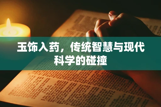 玉饰入药，传统智慧与现代科学的碰撞
