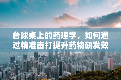 台球桌上的药理学，如何通过精准击打提升药物研发效率？