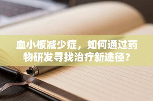 血小板减少症，如何通过药物研发寻找治疗新途径？