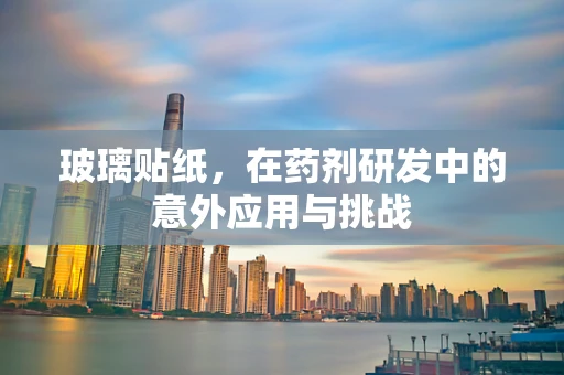 玻璃贴纸，在药剂研发中的意外应用与挑战