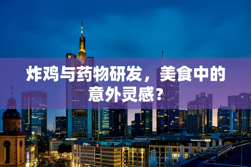 炸鸡与药物研发，美食中的意外灵感？