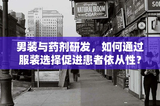 男装与药剂研发，如何通过服装选择促进患者依从性？