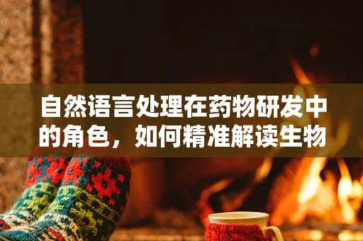 自然语言处理在药物研发中的角色，如何精准解读生物医学文献？