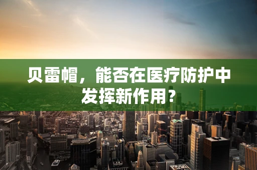 贝雷帽，能否在医疗防护中发挥新作用？