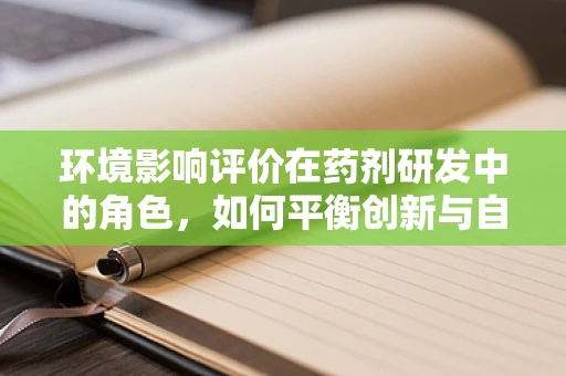 环境影响评价在药剂研发中的角色，如何平衡创新与自然？