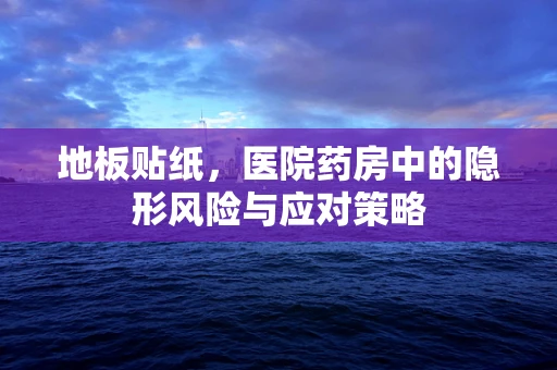 地板贴纸，医院药房中的隐形风险与应对策略