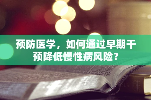 预防医学，如何通过早期干预降低慢性病风险？