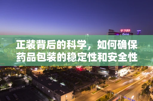 正装背后的科学，如何确保药品包装的稳定性和安全性？