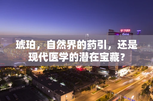 琥珀，自然界的药引，还是现代医学的潜在宝藏？