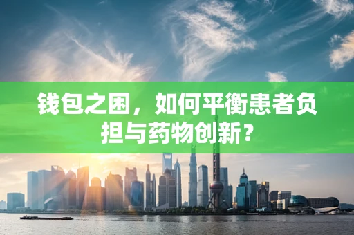 钱包之困，如何平衡患者负担与药物创新？
