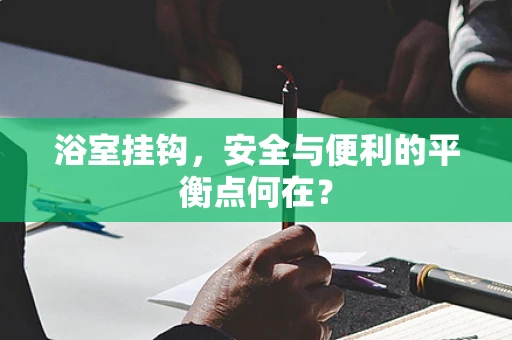 浴室挂钩，安全与便利的平衡点何在？