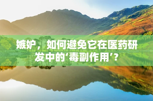 嫉妒，如何避免它在医药研发中的‘毒副作用’？