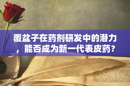 覆盆子在药剂研发中的潜力，能否成为新一代表皮药？