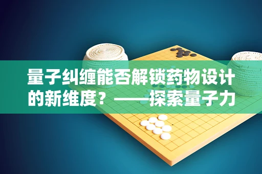 量子纠缠能否解锁药物设计的新维度？——探索量子力学在药剂研发中的潜在应用