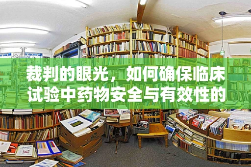 裁判的眼光，如何确保临床试验中药物安全与有效性的精准评判？