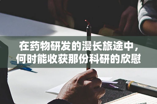 在药物研发的漫长旅途中，何时能收获那份科研的欣慰？