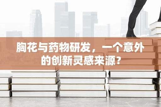 胸花与药物研发，一个意外的创新灵感来源？