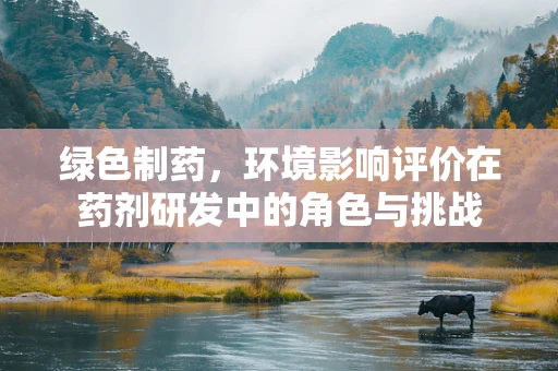 绿色制药，环境影响评价在药剂研发中的角色与挑战