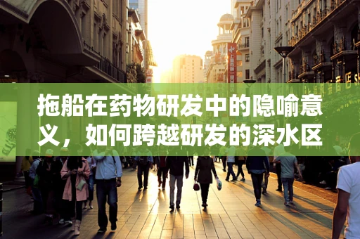 拖船在药物研发中的隐喻意义，如何跨越研发的深水区？