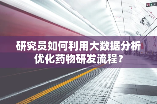研究员如何利用大数据分析优化药物研发流程？