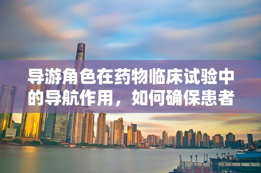 导游角色在药物临床试验中的导航作用，如何确保患者依从性？