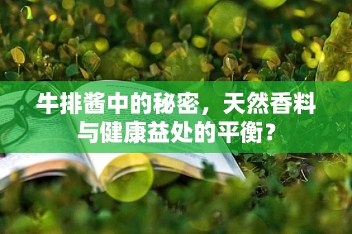 牛排酱中的秘密，天然香料与健康益处的平衡？