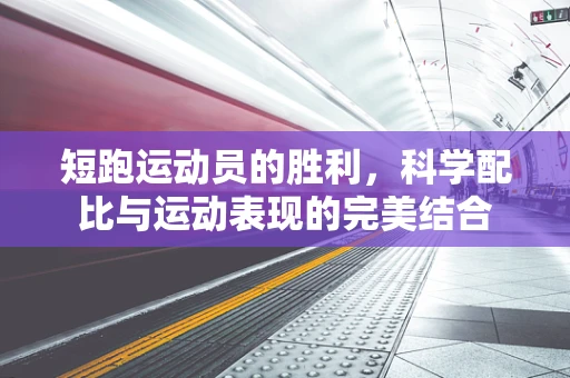 短跑运动员的胜利，科学配比与运动表现的完美结合