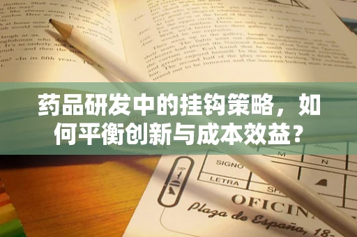药品研发中的挂钩策略，如何平衡创新与成本效益？