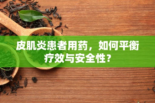 皮肌炎患者用药，如何平衡疗效与安全性？