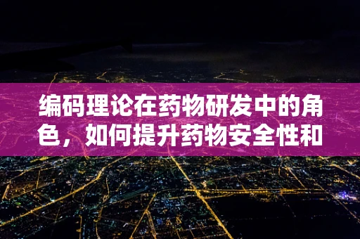 编码理论在药物研发中的角色，如何提升药物安全性和效率？