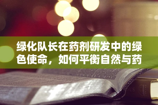 绿化队长在药剂研发中的绿色使命，如何平衡自然与药效？
