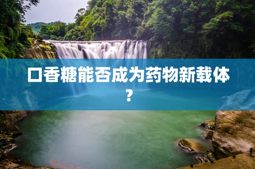口香糖能否成为药物新载体？