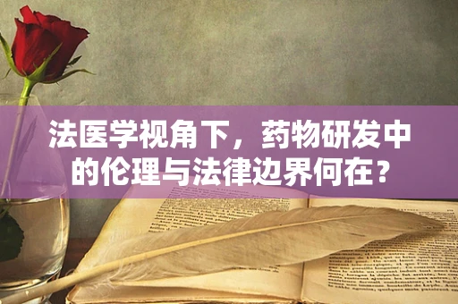 法医学视角下，药物研发中的伦理与法律边界何在？