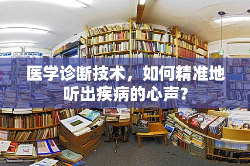 医学诊断技术，如何精准地听出疾病的心声？