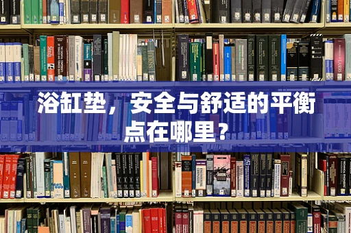 浴缸垫，安全与舒适的平衡点在哪里？