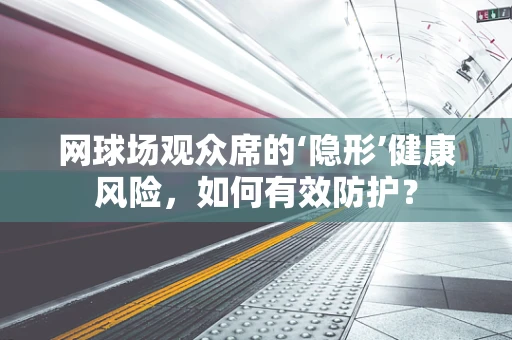 网球场观众席的‘隐形’健康风险，如何有效防护？