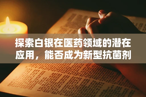 探索白银在医药领域的潜在应用，能否成为新型抗菌剂？
