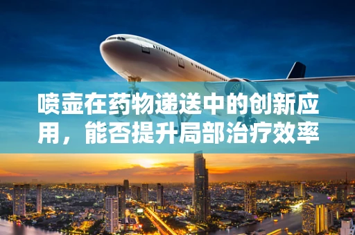 喷壶在药物递送中的创新应用，能否提升局部治疗效率？