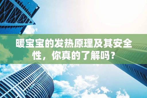暖宝宝的发热原理及其安全性，你真的了解吗？