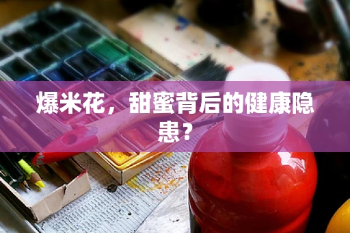 爆米花，甜蜜背后的健康隐患？