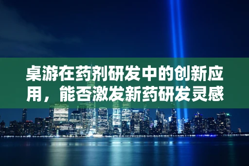 桌游在药剂研发中的创新应用，能否激发新药研发灵感？