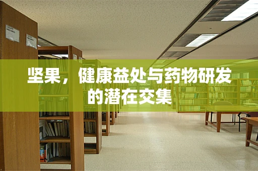 坚果，健康益处与药物研发的潜在交集