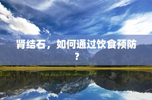 肾结石，如何通过饮食预防？