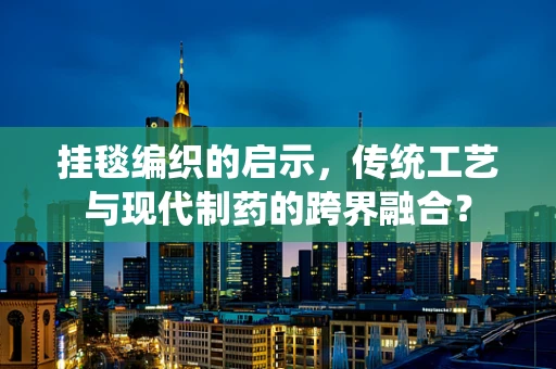 挂毯编织的启示，传统工艺与现代制药的跨界融合？